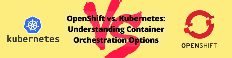 OpenShift vs. Kubernetes: Understanding Container Orchestration Options