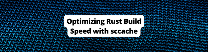 Optimizing Rust Build Speed with sccache