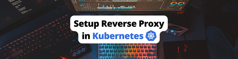 How to Set Up a Reverse Proxy in Kubernetes
