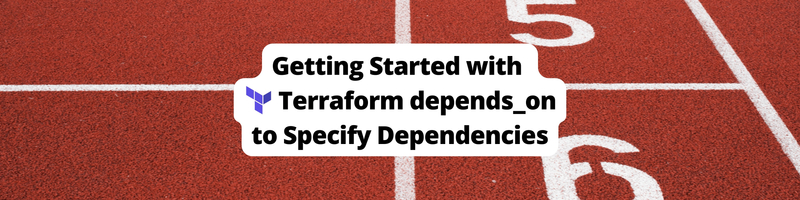 Getting Started with Terraform `depends_on` to Specify Dependencies